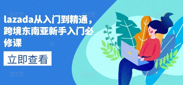 lazada从入门到精通，跨境东南亚新手入门必修课-观棋网创