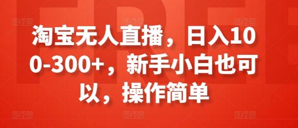 淘宝无人直播，日入100-300+，新手小白也可以，操作简单-观棋网创