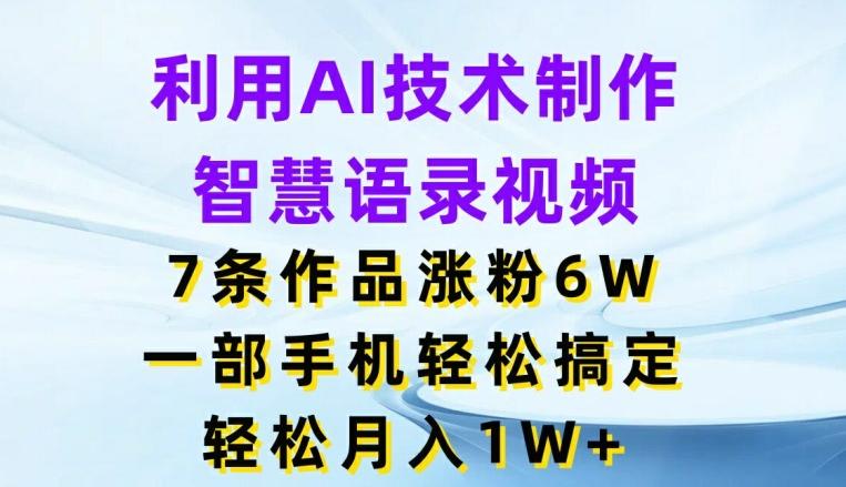 利用AI技术制作智慧语录视频，7条作品涨粉6W，一部手机轻松搞定，轻松月入1W+-观棋网创