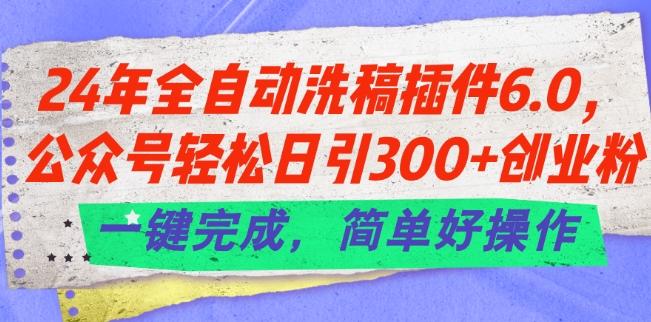 24年全自动洗稿插件6.0.公众号轻松日引300+创业粉，一键完成，简单好操作【揭秘】-观棋网创