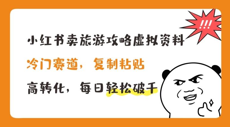 小红书卖旅游攻略虚拟资料，冷门赛道，复制粘贴，高转化，每日轻松破千【揭秘】-观棋网创