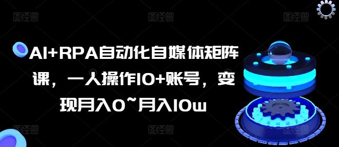 AI+RPA自动化自媒体矩阵课，一人操作10+账号，变现月入0~月入10w-观棋网创