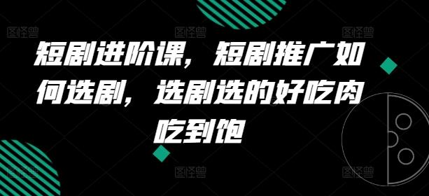 短剧进阶课，短剧推广如何选剧，选剧选的好吃肉吃到饱-观棋网创