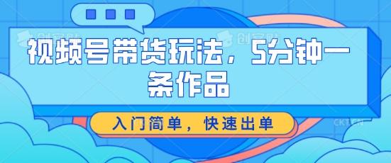 视频号带货玩法，5分钟一条作品，入门简单，快速出单【揭秘】-观棋网创