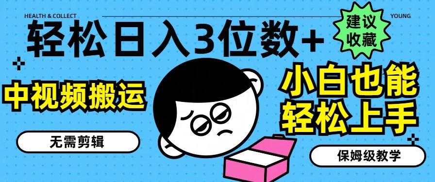 轻松日入3位数+，中视频搬运，无需剪辑，小白也能轻松上手，保姆级教学【揭秘】-观棋网创