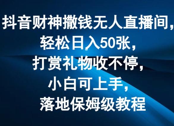 抖音财神撒钱无人直播间轻松日入50张，打赏礼物收不停，小白可上手，落地保姆级教程【揭秘】-观棋网创