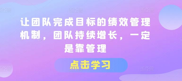 让团队完成目标的绩效管理机制，团队持续增长，一定是靠管理-观棋网创