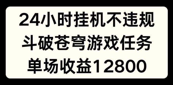 24小时无人挂JI不违规，斗破苍穹游戏任务，单场直播最高收益1280【揭秘】-观棋网创