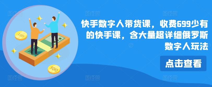快手数字人带货课，收费699少有的快手课，含大量超详细俄罗斯数字人玩法-观棋网创