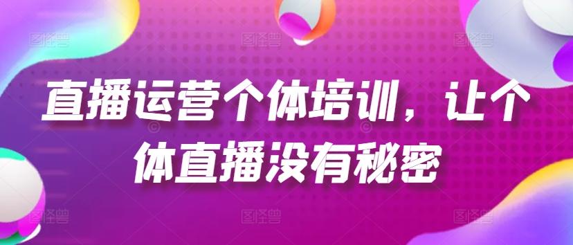 直播运营个体培训，让个体直播没有秘密，起号、货源、单品打爆、投流等玩法-观棋网创