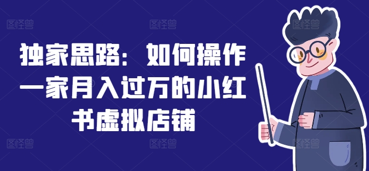 独家思路：如何操作一家月入过万的小红书虚拟店铺-观棋网创