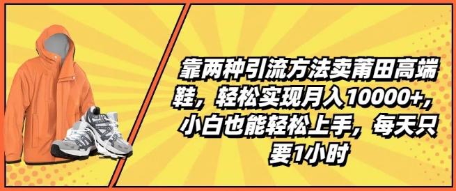 靠两种引流方法卖莆田高端鞋，轻松实现月入1W+，小白也能轻松上手，每天只要1小时【揭秘】-观棋网创
