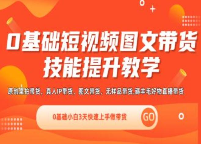 0基础短视频图文带货实操技能提升教学(直播课+视频课),0基础小白3天快速上手做带货-观棋网创