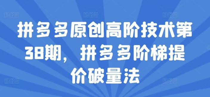 拼多多原创高阶技术第38期，拼多多阶梯提价破量法-观棋网创