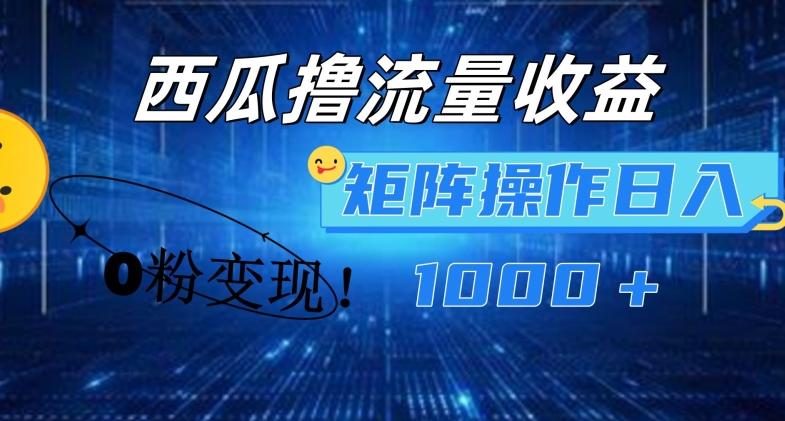 西瓜视频撸流量，简单上手，0粉变现矩阵操作，日入1000+【揭秘】-观棋网创
