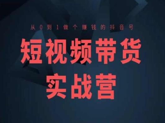 短视频带货实战营(高阶课)，从0到1做个赚钱的抖音号-观棋网创