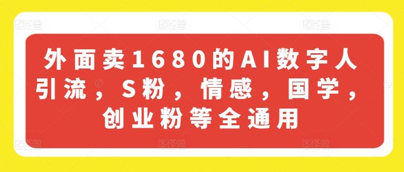 外面卖1680的AI数字人引流，S粉，情感，国学，创业粉等全通用-观棋网创
