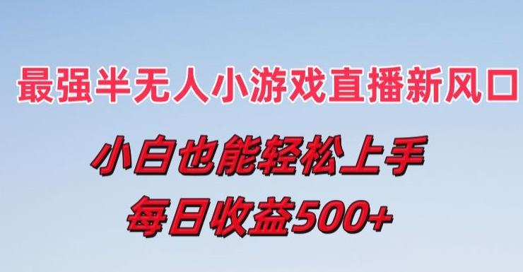 最强半无人直播小游戏新风口，小白也能轻松上手，每日收益5张【揭秘】-观棋网创