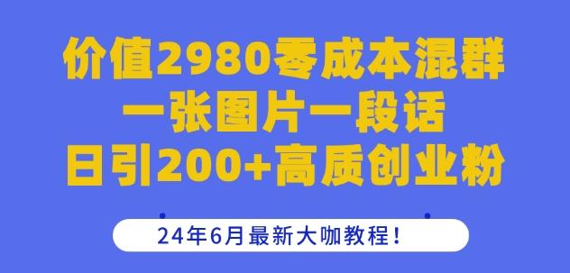 价值2980零成本混群一张图片一段话日引200+高质创业粉，24年6月最新大咖教程【揭秘】-观棋网创