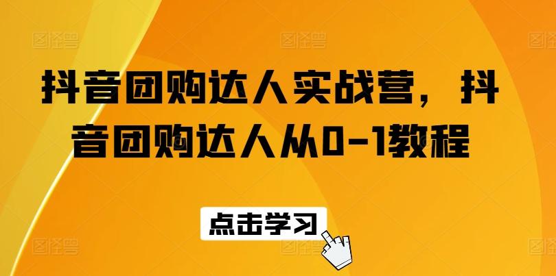 抖音团购达人实战营，抖音团购达人从0-1教程-观棋网创