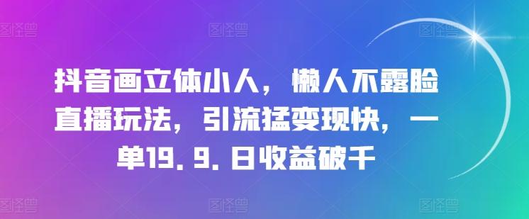 抖音画立体小人，懒人不露脸直播玩法，引流猛变现快，一单19.9.日收益破千【揭秘】-观棋网创