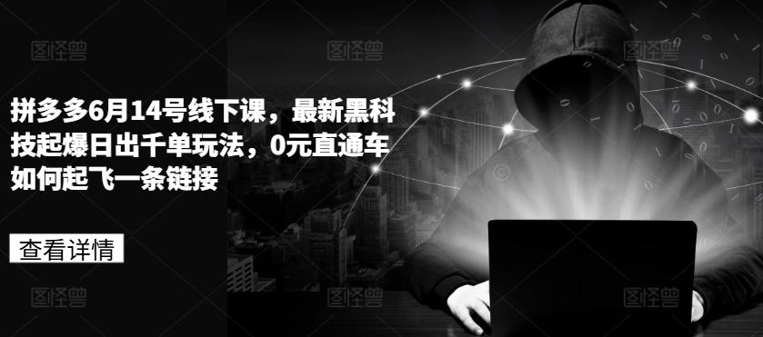 拼多多6月14号线下课，最新黑科技起爆日出千单玩法，0元直通车如何起飞一条链接-观棋网创