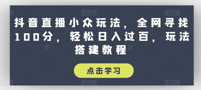 抖音直播小众玩法，全网寻找100分，轻松日入过百，玩法搭建教程【揭秘】-观棋网创