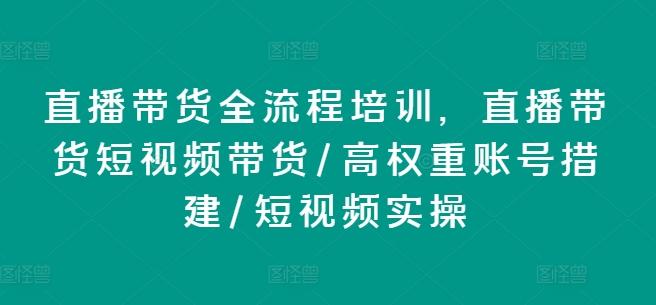 直播带货全流程培训，直播带货短视频带货/高权重账号措建/短视频实操-观棋网创