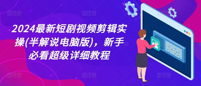 2024最新短剧视频剪辑实操(半解说电脑版)，新手必看超级详细教程-观棋网创