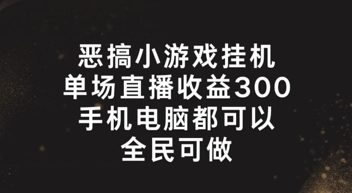 恶搞小游戏挂机，单场直播300+，全民可操作【揭秘】-观棋网创