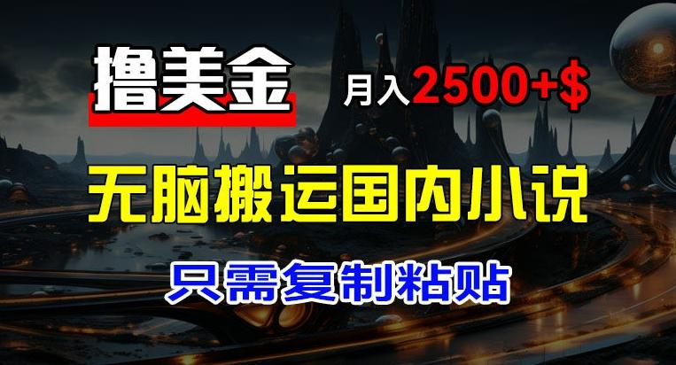 最新撸美金项目，搬运国内小说爽文，只需复制粘贴，稿费月入2500+美金，新手也能快速上手【揭秘】-观棋网创