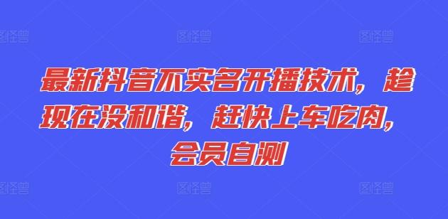 最新抖音不实名开播技术，趁现在没和谐，赶快上车吃肉，会员自测-观棋网创