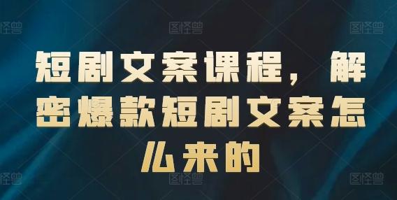 短剧文案课程，解密爆款短剧文案怎么来的-观棋网创