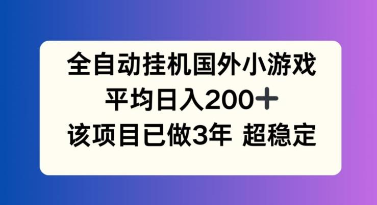 全自动挂机国外小游戏，平均日入200+，此项目已经做了3年 稳定持久【揭秘】-观棋网创