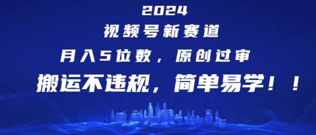 2024视频号新赛道，月入5位数+，原创过审，搬运不违规，简单易学【揭秘】-观棋网创