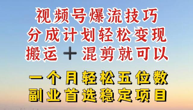 视频号爆流技巧，分成计划轻松变现，搬运 +混剪就可以，一个月轻松五位数稳定项目【揭秘】-观棋网创