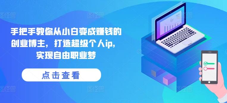 手把手教你从小白变成赚钱的创业博主，打造超级个人ip，实现自由职业梦-观棋网创