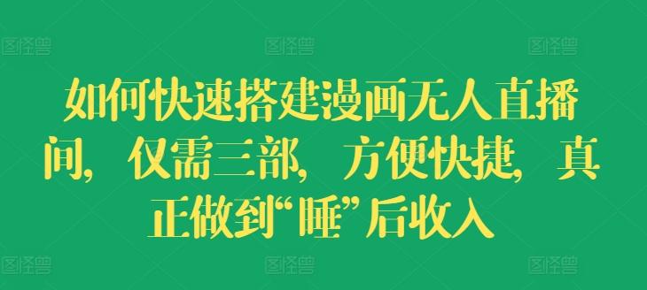 如何快速搭建漫画无人直播间，仅需三部，方便快捷，真正做到“睡”后收入【揭秘】-观棋网创
