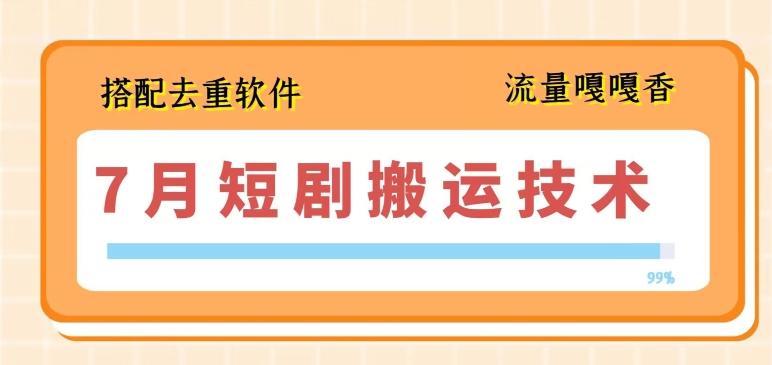 7月最新短剧搬运技术，搭配去重软件操作-观棋网创