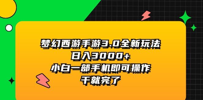 梦幻西游手游3.0全新玩法，日入3000+，小白一部手机即可操作，干就完了-观棋网创