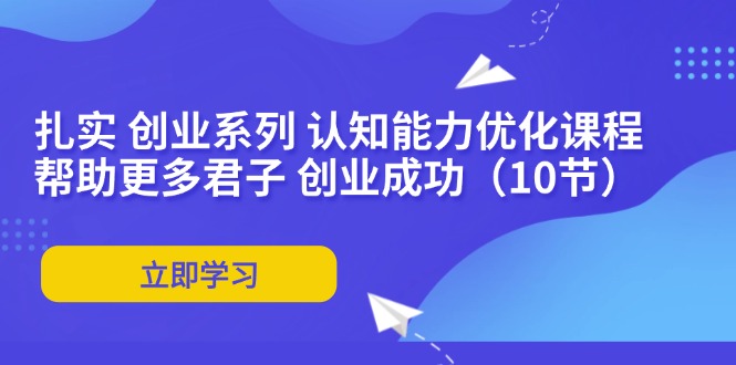 扎实 创业系列 认知能力优化课程：帮助更多君子 创业成功(10节-观棋网创
