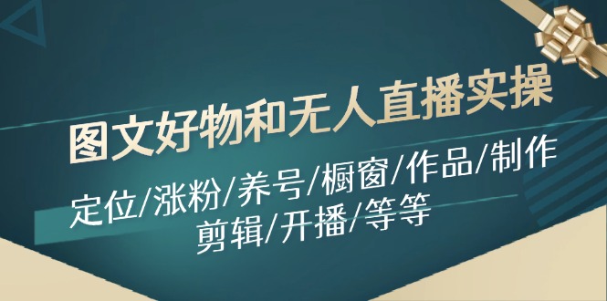 图文好物和无人直播实操：定位/涨粉/养号/橱窗/作品/制作/剪辑/开播/等等-观棋网创