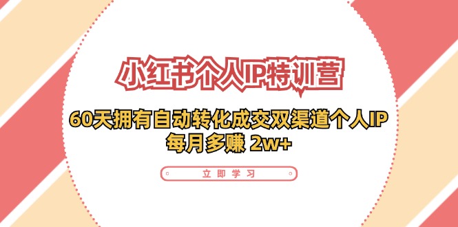 小红书·个人IP特训营：60天拥有 自动转化成交双渠道个人IP，每月多赚 2w+-观棋网创
