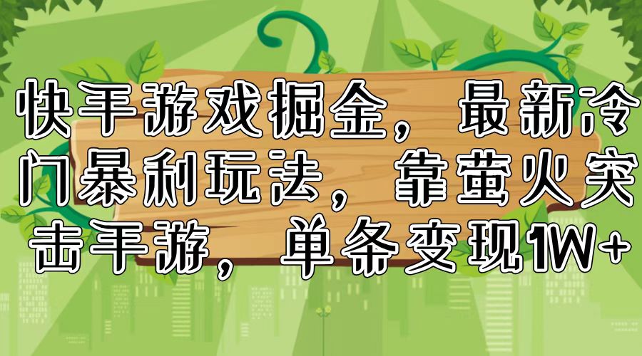 快手游戏掘金，最新冷门暴利玩法，靠萤火突击手游，单条变现1W+-观棋网创