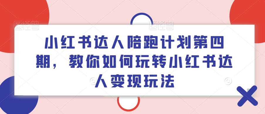 小红书达人陪跑计划第四期，教你如何玩转小红书达人变现玩法-观棋网创