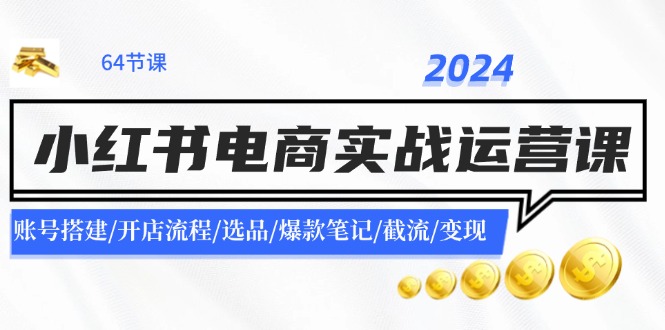 2024小红书电商实战运营课：账号搭建/开店流程/选品/爆款笔记/截流/变现-观棋网创