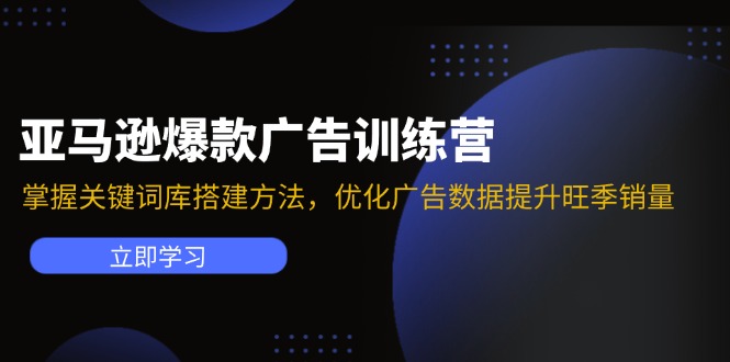 亚马逊爆款广告训练营：掌握关键词库搭建方法，优化广告数据提升旺季销量-观棋网创