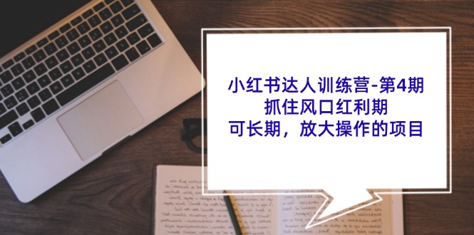 小红书达人训练营第4期：抓住风口红利期，可长期，放大操作的项目-观棋网创