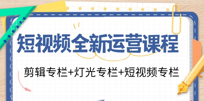 短视频全新运营课程：剪辑专栏+灯光专栏+短视频专栏(23节课)-观棋网创