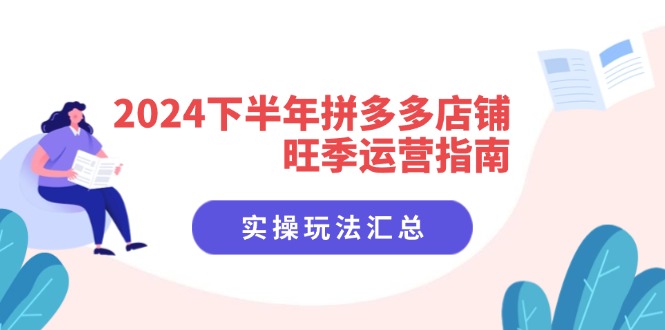 2024下半年拼多多店铺旺季运营指南：实操玩法汇总(8节课-观棋网创